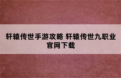 轩辕传世手游攻略 轩辕传世九职业官网下载